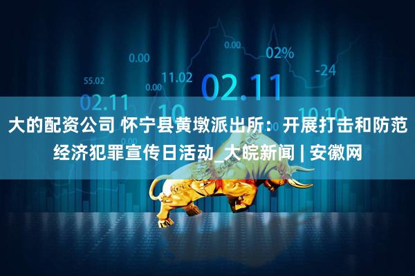 大的配资公司 怀宁县黄墩派出所：开展打击和防范经济犯罪宣传日活动_大皖新闻 | 安徽网