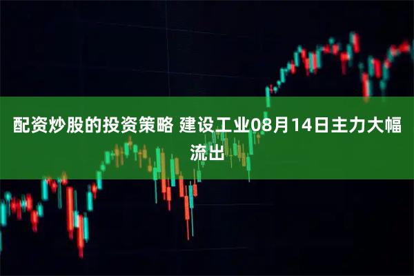 配资炒股的投资策略 建设工业08月14日主力大幅流出