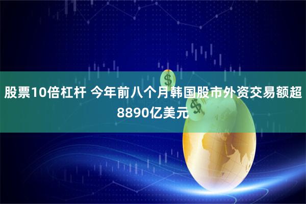 股票10倍杠杆 今年前八个月韩国股市外资交易额超8890亿美元
