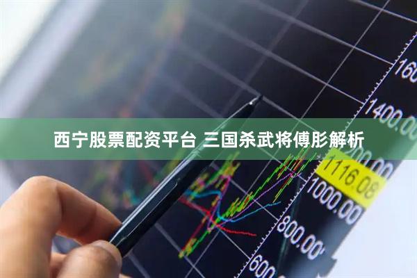 西宁股票配资平台 三国杀武将傅肜解析